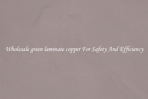 Wholesale green laminate copper For Safety And Efficiency