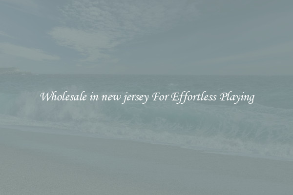 Wholesale in new jersey For Effortless Playing