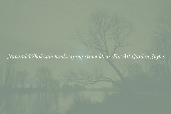 Natural Wholesale landscaping stone ideas For All Garden Styles