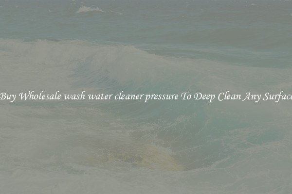Buy Wholesale wash water cleaner pressure To Deep Clean Any Surface