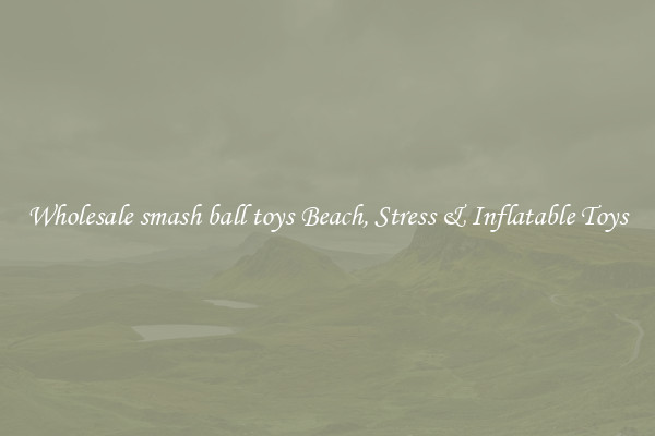 Wholesale smash ball toys Beach, Stress & Inflatable Toys