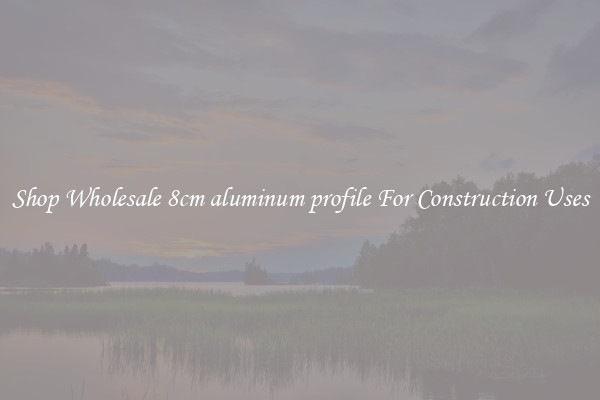 Shop Wholesale 8cm aluminum profile For Construction Uses