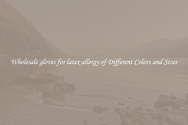 Wholesale gloves for latex allergy of Different Colors and Sizes