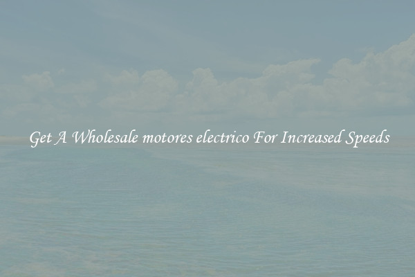 Get A Wholesale motores electrico For Increased Speeds