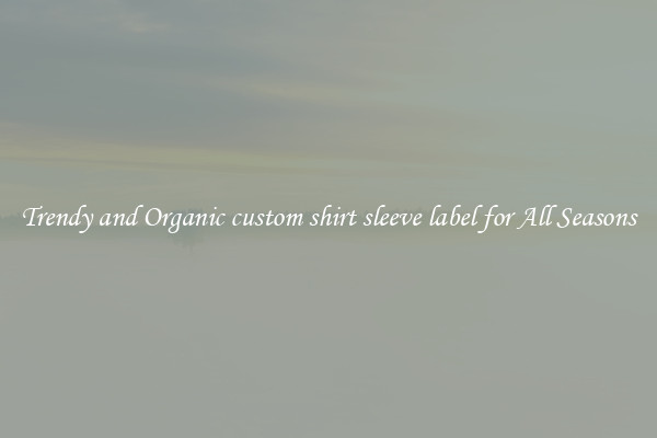 Trendy and Organic custom shirt sleeve label for All Seasons