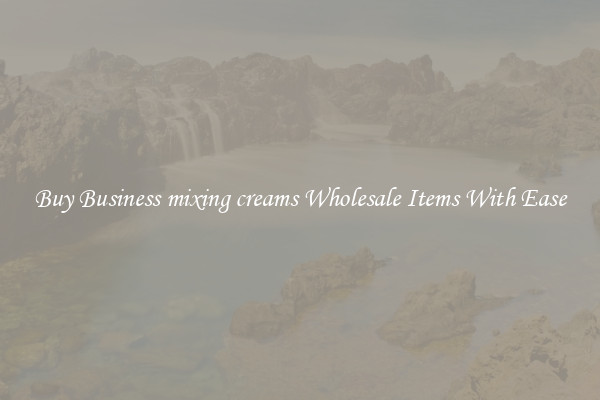 Buy Business mixing creams Wholesale Items With Ease