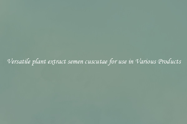 Versatile plant extract semen cuscutae for use in Various Products