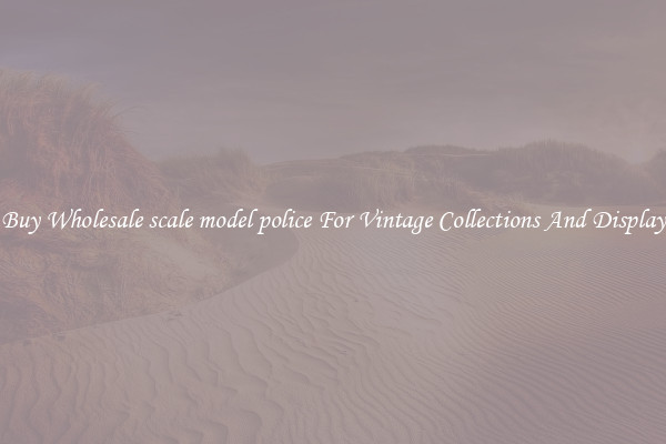 Buy Wholesale scale model police For Vintage Collections And Display