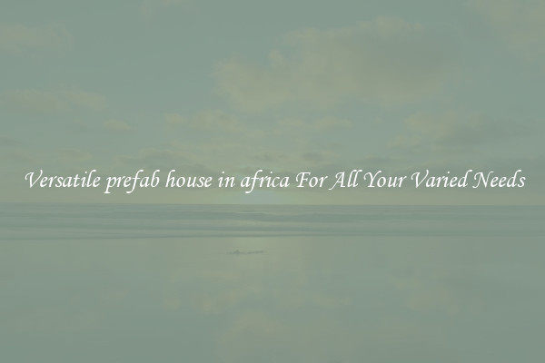 Versatile prefab house in africa For All Your Varied Needs