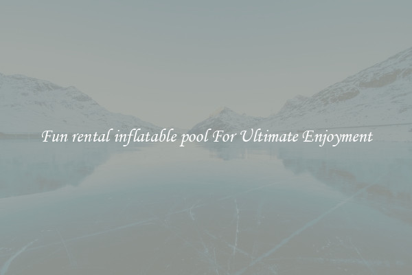 Fun rental inflatable pool For Ultimate Enjoyment