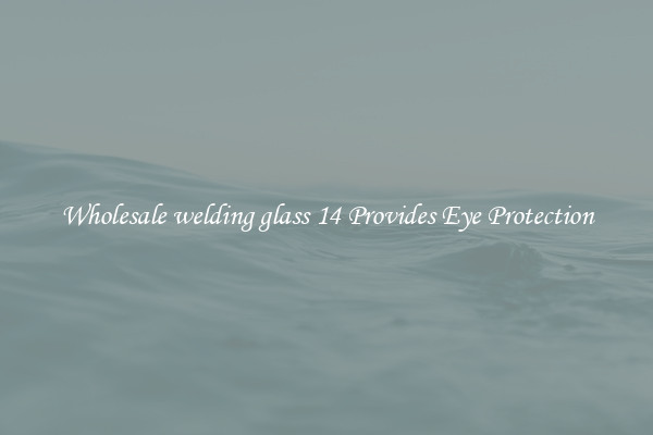 Wholesale welding glass 14 Provides Eye Protection