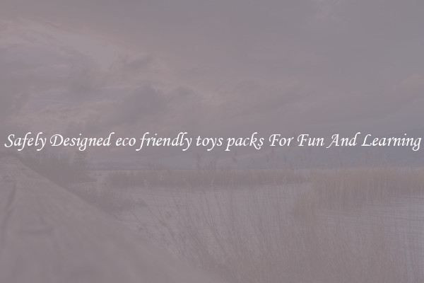 Safely Designed eco friendly toys packs For Fun And Learning
