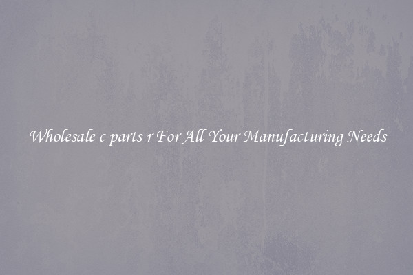 Wholesale c parts r For All Your Manufacturing Needs