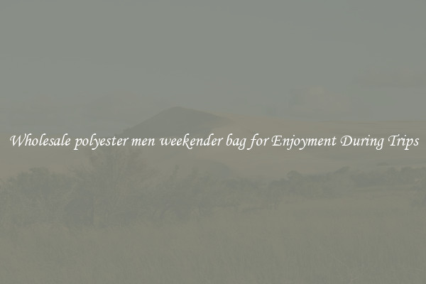Wholesale polyester men weekender bag for Enjoyment During Trips