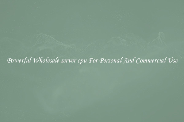 Powerful Wholesale server cpu For Personal And Commercial Use