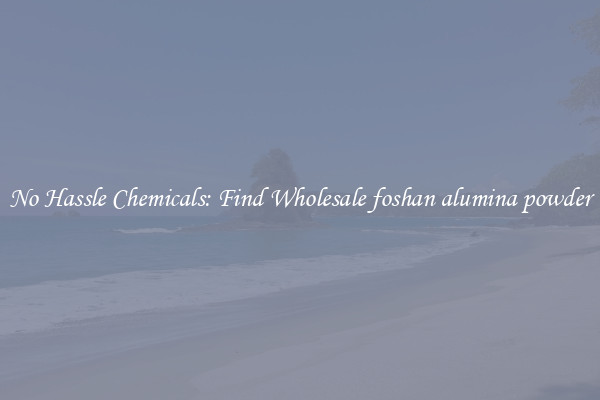 No Hassle Chemicals: Find Wholesale foshan alumina powder