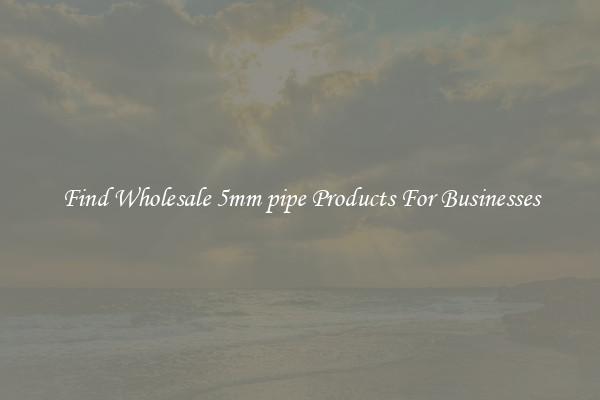 Find Wholesale 5mm pipe Products For Businesses