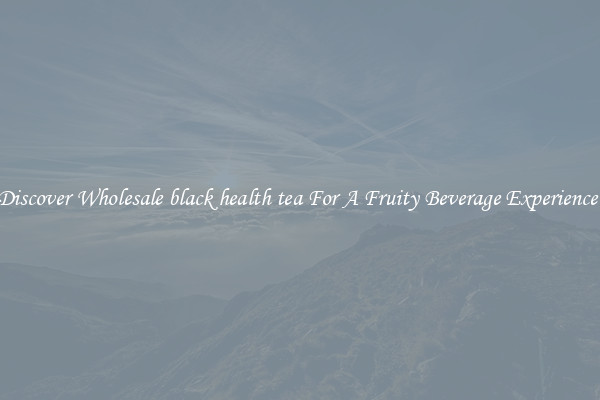 Discover Wholesale black health tea For A Fruity Beverage Experience 