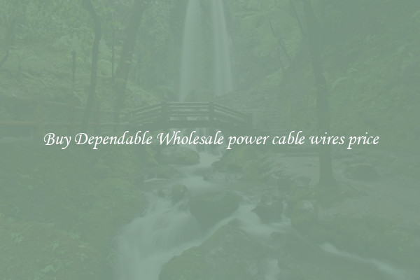Buy Dependable Wholesale power cable wires price