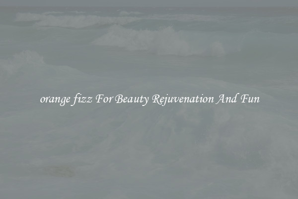 orange fizz For Beauty Rejuvenation And Fun