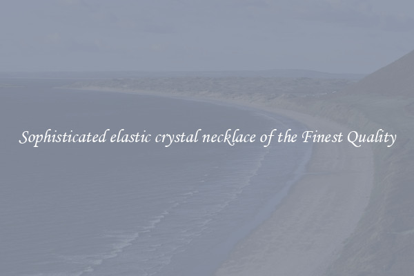 Sophisticated elastic crystal necklace of the Finest Quality